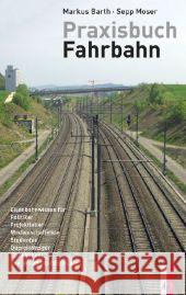 Praxisbuch Fahrbahn : Eisenbahnwissen für Projektleiter, Manager, Medienschaffende, Eisenbahner, Quereinsteiger, Studenten, Politiker und wissensdurstige Laien