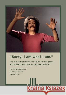 Sorry. I am what I am. The Life and Letters of the South African Pianist and Opera Coach Gordon Jephtas (1943- 92)