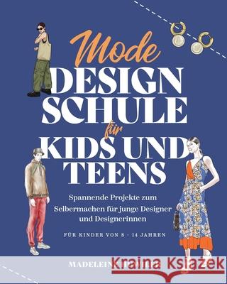 Mode Design Schule f?r Kids und Teens: Spannende Projekte zum Selbermachen f?r junge Designer und Designerinnen