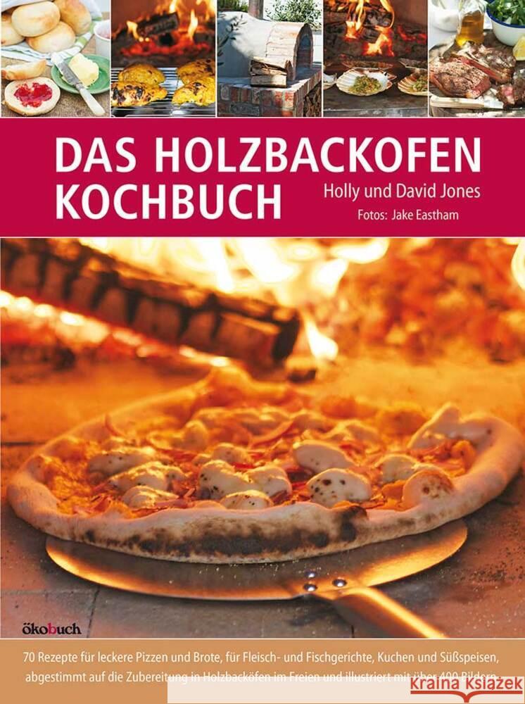 Das Holzbackofen-Kochbuch : 70 Rezepte für leckere Pizzen und Brote, für Fleisch- und Fischgerichte, Kuchen und Süßspeisen, abgestimmt auf die Zubereitung in Holzbacköfen im Freien