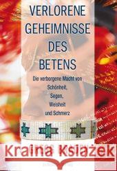 Verlorene Geheimnisse des Betens : Die verborgene Kraft von Schönheit, Segen, Weisheit und Schmerz