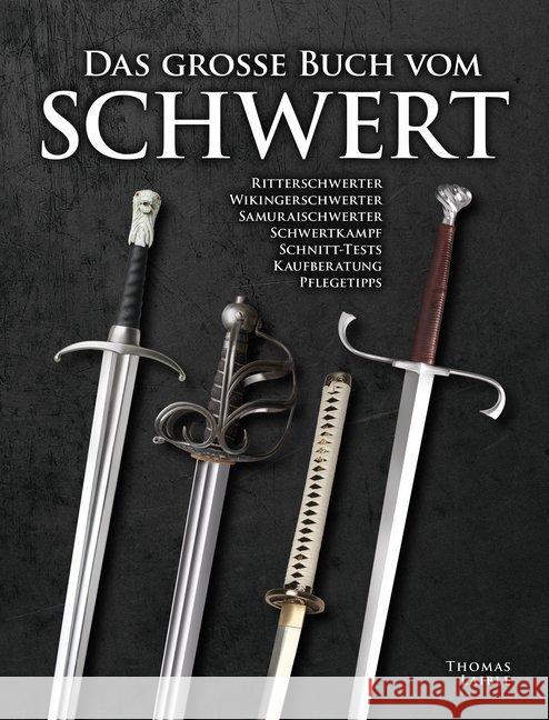 Das große Buch vom Schwert : Ritterschwerter - Wikingerschwerter - Samuraischwerter - Schwertkampf - Schnitt-Tests - Kaufberatung - Pflegetipps