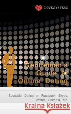 Gentleman's Guide to Online Dating: Succesful Dating on Facebook, Skype, Twitter, LinkedIn, etc.