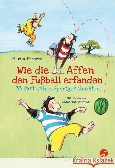 Wie die Affen den Fußball erfanden : 33 fast wahre Sportgeschichten