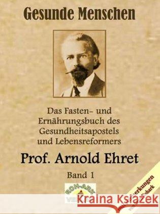 Gesunde Menschen, Lebensfragen, Kranke Menschen, Lehr- und Fastenbrief, Verjüngung auf natürlichem Wege, Lebensfragen und andere Originaltexte : Das Fasten-und Ernährungsbuch des Gesundheitsapostels u