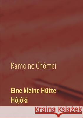 Eine kleine Hütte - Lebensanschauung von Kamo no Chômei: Übersetzung des Hôjôki durch Daiji Itchikawa (1902). Wiederaufgelegt und kommentiert von Wolf