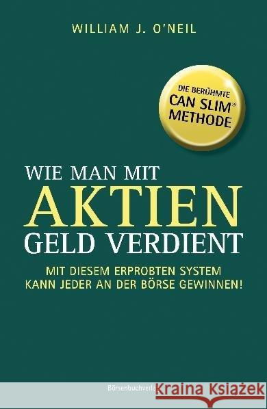 Wie man mit Aktien Geld verdient : Mit diesem erprobten System kann jeder an der Börse gewinnen. Die berühmte CAN SLIM Methode