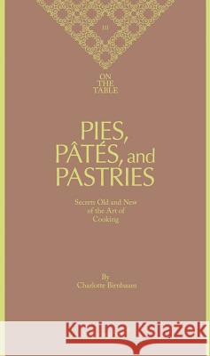 Charlotte Birnbaum - on the Table Pies, Pates and Pastries Secrets Old and New of the Art of Cooking