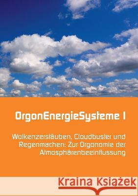 OrgonEnergieSysteme I: Wolkenzerstäuben, Cloudbuster und Regenmachen: Zur Orgonomie der Atmosphärenbeeinflussung