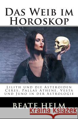 Das Weib im Horoskop: Lilith und die Asteroiden Ceres, Pallas Athene, Vesta und Juno in der Astrologie