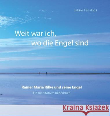 Weit war ich, wo die Engel sind : Rainer Maria Rilke und seine Engel - Ein meditatives Bilderbuch