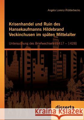 Krisenhandel und Ruin des Hansekaufmanns Hildebrand Veckinchusen im späten Mittelalter: Untersuchung des Briefwechsels (1417 - 1428)