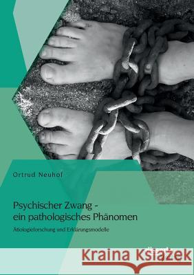 Psychischer Zwang - ein pathologisches Phänomen: Ätiologieforschung und Erklärungsmodelle
