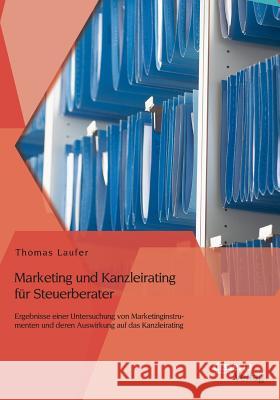 Marketing und Kanzleirating für Steuerberater: Ergebnisse einer Untersuchung von Marketinginstrumenten und deren Auswirkung auf das Kanzleirating