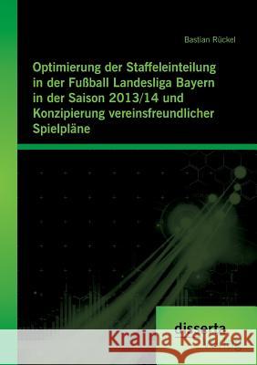 Optimierung der Staffeleinteilung in der Fußball Landesliga Bayern in der Saison 2013/14 und Konzipierung vereinsfreundlicher Spielpläne