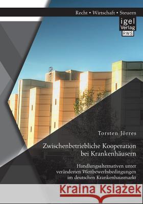 Zwischenbetriebliche Kooperation bei Krankenhäusern: Handlungsalternativen unter veränderten Wettbewerbsbedingungen im deutschen Krankenhausmarkt