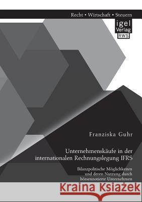 Unternehmenskäufe in der internationalen Rechnungslegung IFRS: Bilanzpolitische Möglichkeiten und deren Nutzung durch börsennotierte Unternehmen