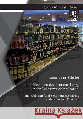 Implikationen des Neuromarketing für den Lebensmitteleinzelhandel: Erfolgsfaktoren für die Supermarktgestaltung nach neuronalen Prinzipien
