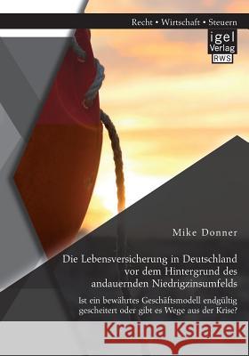 Die Lebensversicherung in Deutschland vor dem Hintergrund des andauernden Niedrigzinsumfelds: Ist ein bewährtes Geschäftsmodell endgültig gescheitert