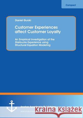 Customer Experiences Affect Customer Loyalty: An Empirical Investigation of the Starbucks Experience Using Structural Equation Modeling