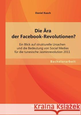 Die Ära der Facebook-Revolutionen? Ein Blick auf strukturelle Ursachen und die Bedeutung von Social Medias für die tunesische Jasminrevolution 2011