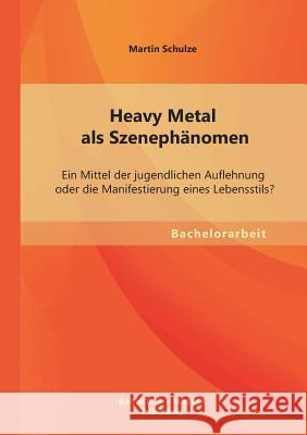 Heavy Metal als Szenephänomen: Ein Mittel der jugendlichen Auflehnung oder die Manifestierung eines Lebensstils?