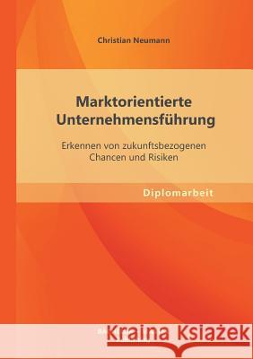 Marktorientierte Unternehmensführung: Erkennen von zukunftsbezogenen Chancen und Risiken