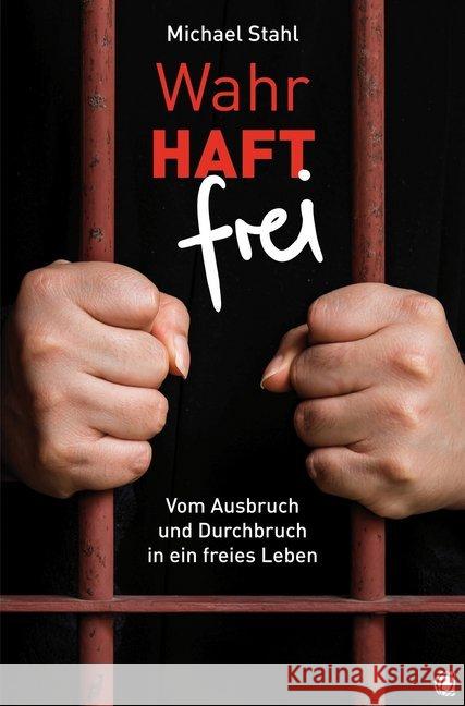 WahrHAFT frei : Vom Ausbruch und Durchbruch in ein freies Leben