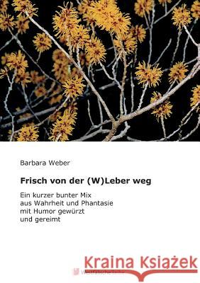 Frisch von der (W)Leber weg : Ein kurzer bunter Mix aus Wahrheit und Phantasie mit Humor gewürzt und gereimt