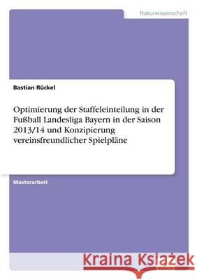 Optimierung der Staffeleinteilung in der Fußball Landesliga Bayern in der Saison 2013/14 und Konzipierung vereinsfreundlicher Spielpläne