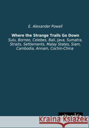 Where the Strange Trails Go Down : Sulu, Borneo, Celebes, Bali, Java, Sumatra, Straits, Settlements, Malay States, Siam, Cambodia, Annam, Cochin-China