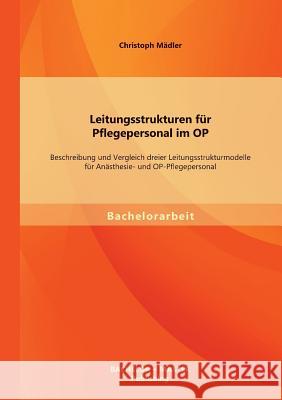 Leitungsstrukturen für Pflegepersonal im OP: Beschreibung und Vergleich dreier Leitungsstrukturmodelle für Anästhesie- und OP-Pflegepersonal