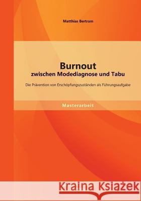 Burnout zwischen Modediagnose und Tabu: Die Prävention von Erschöpfungszuständen als Führungsaufgabe