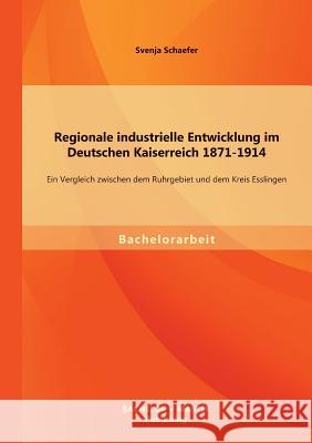 Regionale industrielle Entwicklung im Deutschen Kaiserreich 1871-1914: Ein Vergleich zwischen dem Ruhrgebiet und dem Kreis Esslingen