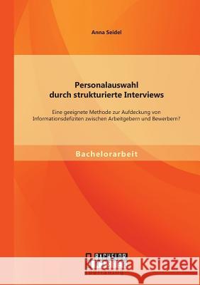 Personalauswahl durch strukturierte Interviews: Eine geeignete Methode zur Aufdeckung von Informationsdefiziten zwischen Arbeitgebern und Bewerbern?