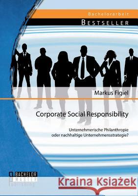 Corporate Social Responsibility: Unternehmerische Philanthropie oder nachhaltige Unternehmensstrategie?