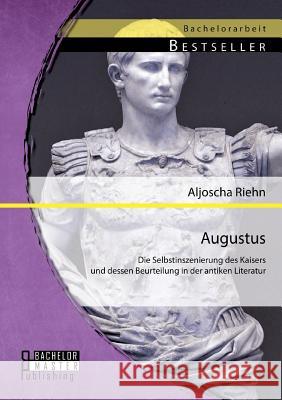 Augustus: Die Selbstinszenierung des Kaisers und dessen Beurteilung in der antiken Literatur