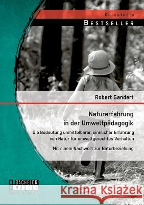 Naturerfahrung in der Umweltpädagogik: Die Bedeutung unmittelbarer, sinnlicher Erfahrung von Natur für umweltgerechtes Verhalten - Mit einem Nachwort