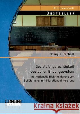 Soziale Ungerechtigkeit im deutschen Bildungssystem: Institutionelle Diskriminierung von SchülerInnen mit Migrationshintergrund