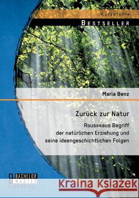 Zurück zur Natur: Rousseaus Begriff der natürlichen Erziehung und seine ideengeschichtlichen Folgen