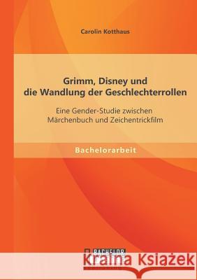Grimm, Disney und die Wandlung der Geschlechterrollen: Eine Gender-Studie zwischen Märchenbuch und Zeichentrickfilm