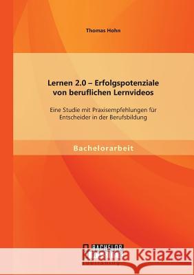 Lernen 2.0 - Erfolgspotenziale von beruflichen Lernvideos: Eine Studie mit Praxisempfehlungen für Entscheider in der Berufsbildung