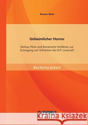 Unheimlicher Horror: Motive, Plots und literarische Verfahren zur Erzeugung von Schrecken bei H.P. Lovecraft