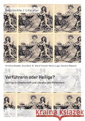 Verführerin oder Heilige? Die Frau in Gesellschaft und Literatur des Mittelalters