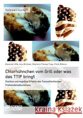 Chlorhühnchen vom Grill oder was das TTIP bringt. Positive und negative Effekte des Transatlantischen Freihandelsabkommens