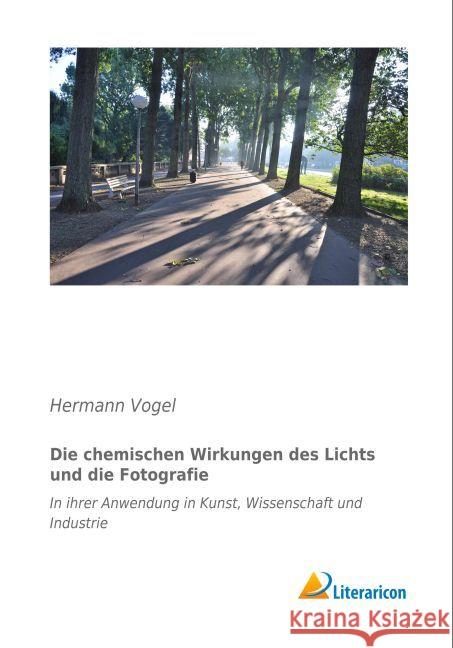 Die chemischen Wirkungen des Lichts und die Fotografie : In ihrer Anwendung in Kunst, Wissenschaft und Industrie