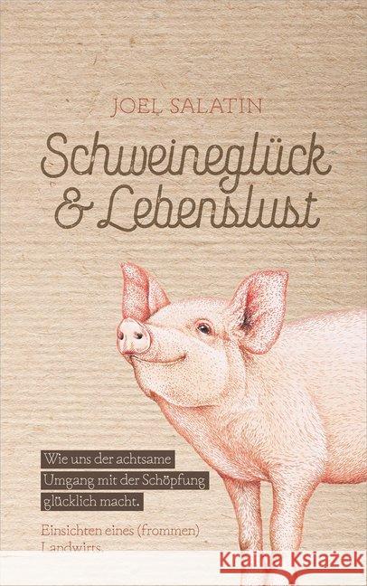 Schweineglück & Lebenslust : Wie uns der achtsame Umgang mit der Schöpfung glücklich macht. Einsichten eines (frommen) Landwirts.