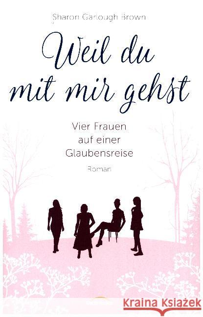 Weil du mit mir gehst : Vier Frauen auf einer Glaubensreise. Roman