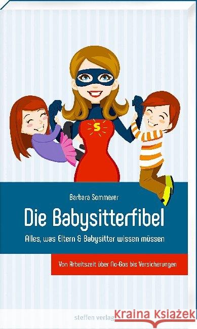 Die Babysitterfibel : Alles, was Eltern & Babysitter wissen müssen - von Arbeitszeit über No-Gos bis Versicherungen