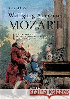 Wolfgang Amadeus Mozart. Sein Leben und sein Werk: auf Grund der vornehmlich durch Nikolaus von Nissen gesammelten biographischen Quellen. Band 1